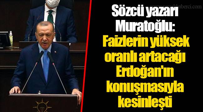 Sözcü yazarı Muratoğlu: Faizlerin yüksek oranlı artacağı Erdoğan'ın konuşmasıyla kesinleşti