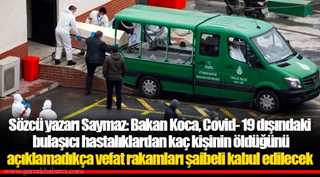 Sözcü yazarı Saymaz: Bakan Koca, Covid- 19 dışındaki bulaşıcı hastalıklardan kaç kişinin öldüğünü açıklamadıkça vefat rakamları şaibeli kabul edilecek