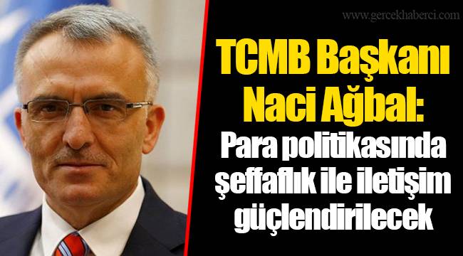 TCMB Başkanı Naci Ağbal: Para politikasında şeffaflık ile iletişim güçlendirilecek