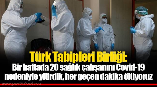 Türk Tabipleri Birliği: Bir haftada 20 sağlık çalışanını Covid-19 nedeniyle yitirdik, her geçen dakika ölüyoruz