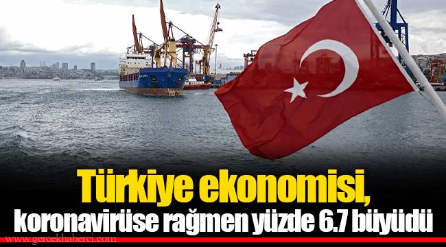 Türkiye ekonomisi, koronavirüse rağmen yüzde 6.7 büyüdü