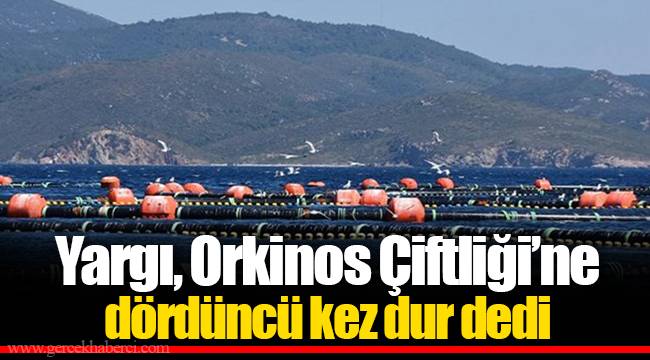 Yargı, Orkinos Çiftliği’ne dördüncü kez dur dedi