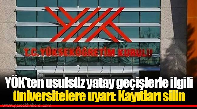 YÖK'ten usulsüz yatay geçişlerle ilgili üniversitelere uyarı: Kayıtları silin