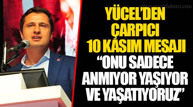 YÜCEL’DEN ÇARPICI 10 KASIM MESAJI