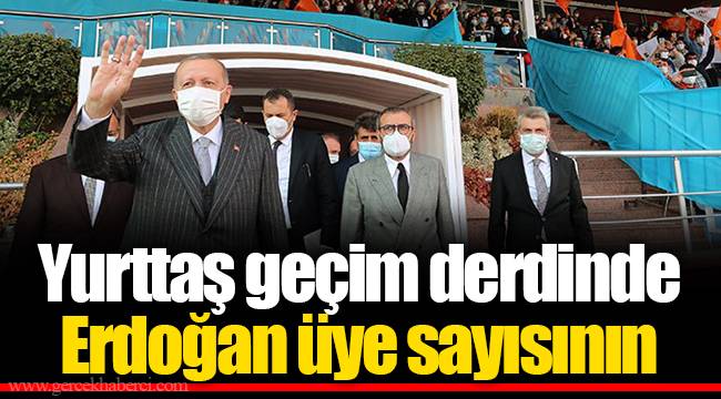 Yurttaş geçim derdinde Erdoğan üye sayısının