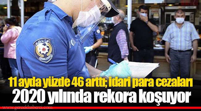 11 ayda yüzde 46 arttı; idari para cezaları 2020 yılında rekora koşuyor