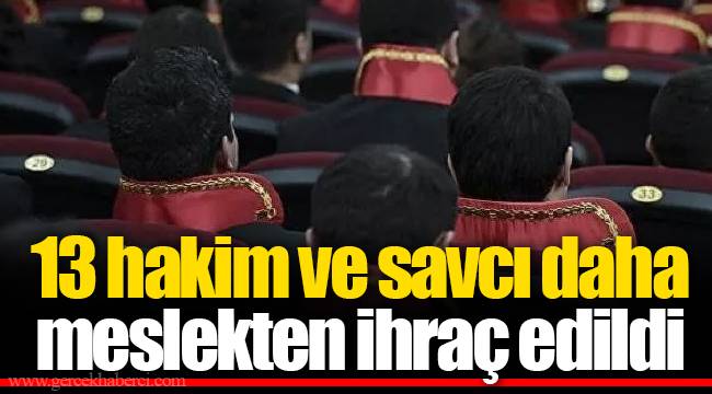 13 hakim ve savcı daha meslekten ihraç edildi