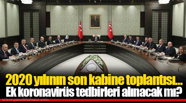 2020 yılının son kabine toplantısı… Ek koronavirüs tedbirleri alınacak mı?