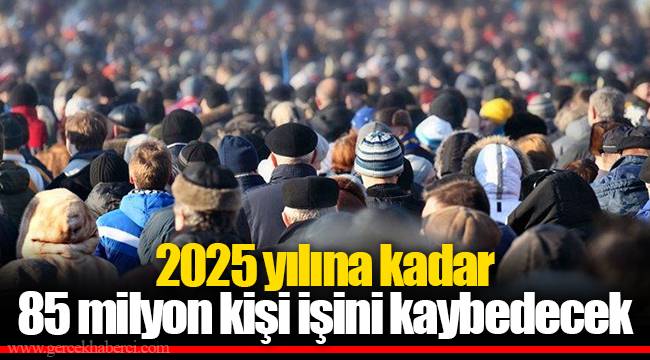 2025 yılına kadar 85 milyon kişi işini kaybedecek