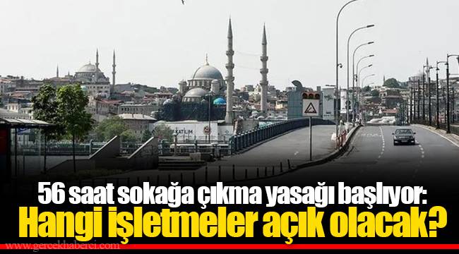 56 saat sokağa çıkma yasağı başlıyor: Hangi işletmeler açık olacak?