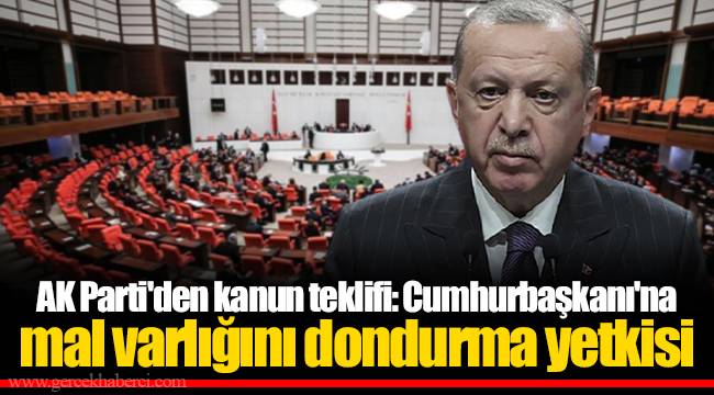 AK Parti'den kanun teklifi: Cumhurbaşkanı'na mal varlığını dondurma yetkisi