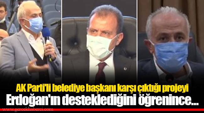 AK Parti'li belediye başkanı karşı çıktığı projeyi Erdoğan'ın desteklediğini öğrenince...