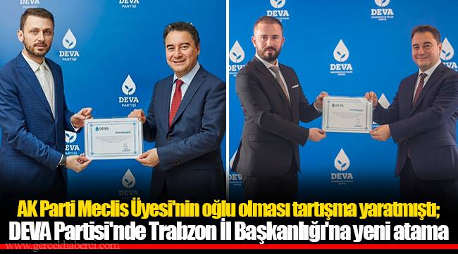 AK Parti Meclis Üyesi'nin oğlu olması tartışma yaratmıştı; DEVA Partisi'nde Trabzon İl Başkanlığı'na yeni atama