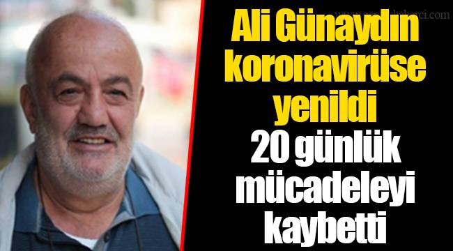 Ali Günaydın koronavirüse yenildi 20 günlük mücadeleyi kaybetti