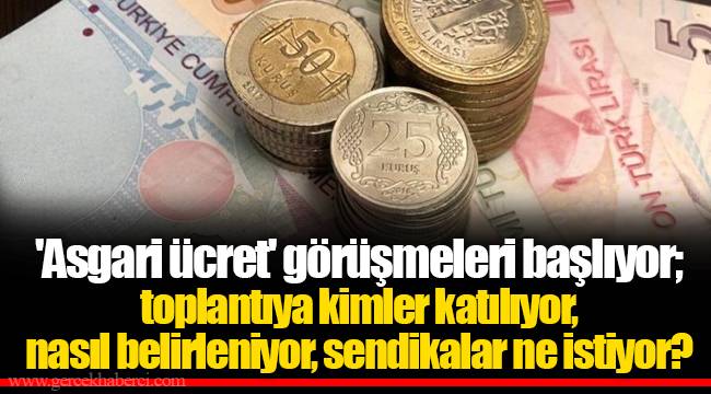 'Asgari ücret' görüşmeleri başlıyor; toplantıya kimler katılıyor, nasıl belirleniyor, sendikalar ne istiyor?