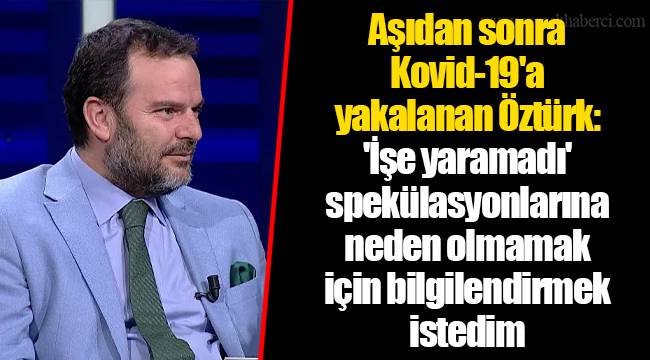 Aşıdan sonra Kovid-19'a yakalanan Öztürk: 'İşe yaramadı' spekülasyonlarına neden olmamak için bilgilendirmek istedim