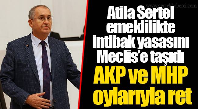 Atila Sertel emeklilikte intibak yasasını Meclis’e taşıdı
