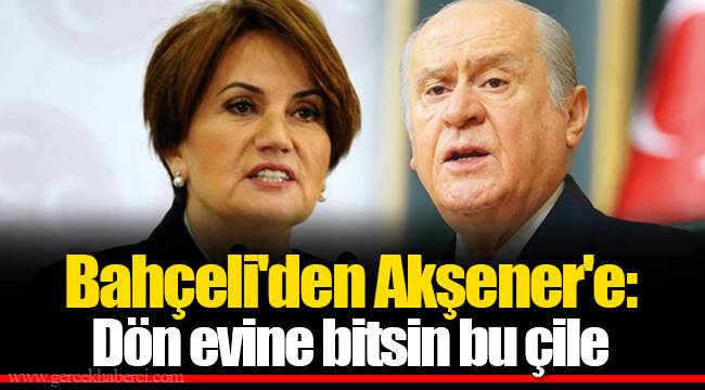 Bahçeli&#039;den Akşener&#039;e: Dön evine bitsin bu çile