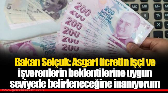 Bakan Selçuk: Asgari ücretin işçi ve işverenlerin beklentilerine uygun seviyede belirleneceğine inanıyorum
