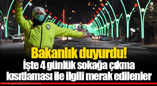 Bakanlık duyurdu! İşte 4 günlük sokağa çıkma kısıtlaması ile ilgili merak edilenler