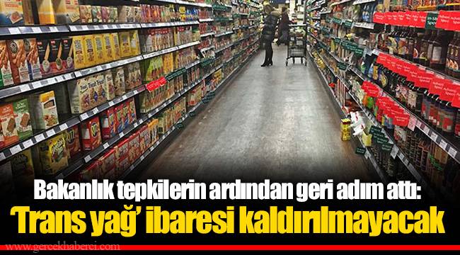 Bakanlık tepkilerin ardından geri adım attı: ‘Trans yağ’ ibaresi kaldırılmayacak