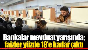 Bankalar mevduat yarışında; faizler yüzde 18'e kadar çıktı