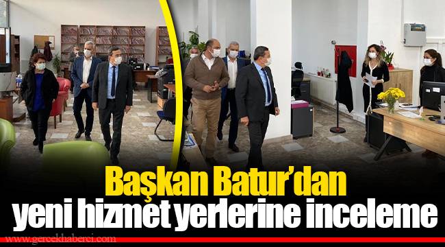 Başkan Batur'dan yeni hizmet yerlerine inceleme