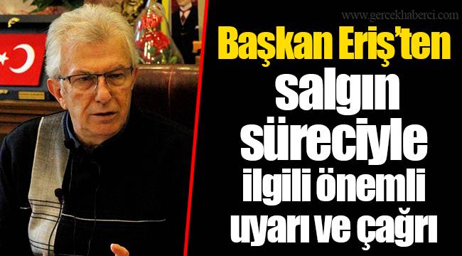 Başkan Eriş’ten salgın süreciyle ilgili önemli uyarı ve çağrı