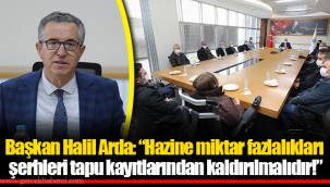 Başkan Halil Arda: “Hazine miktar fazlalıkları şerhleri tapu kayıtlarından kaldırılmalıdır!”