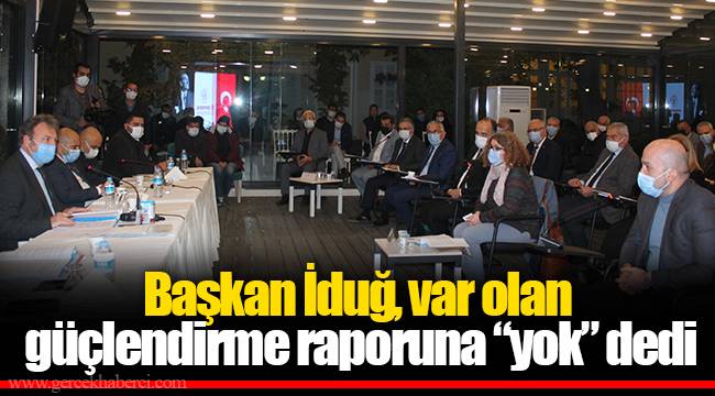 Başkan İduğ, var olan güçlendirme raporuna “yok” dedi