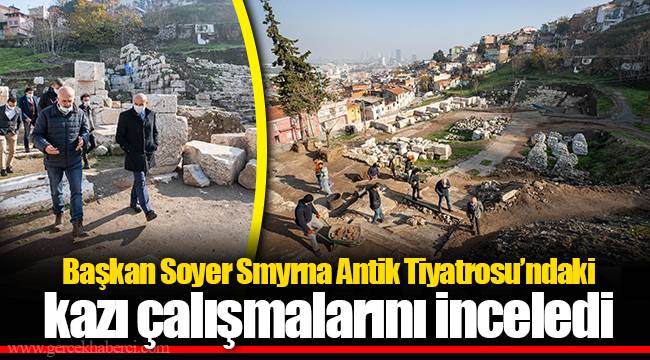 Başkan Soyer Smyrna Antik Tiyatrosu’ndaki kazı çalışmalarını inceledi