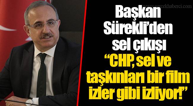 Başkan Sürekli’den sel çıkışı  “ CHP, sel ve taşkınları bir film izler gibi izliyor!”