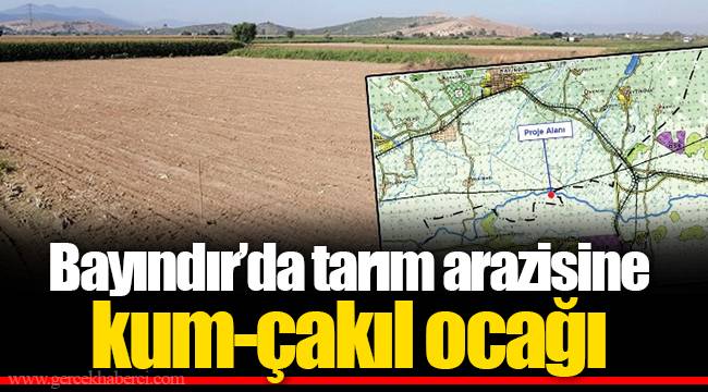 Bayındır'da tarım arazisine kum-çakıl ocağı