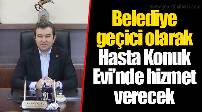 Belediye geçici olarak Hasta Konuk Evi’nde hizmet verecek