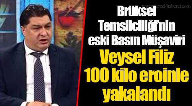 Brüksel Temsilciliği’ni eski Basın Müşaviri Veysel Filiz 100 kilo eroinle yakalandı