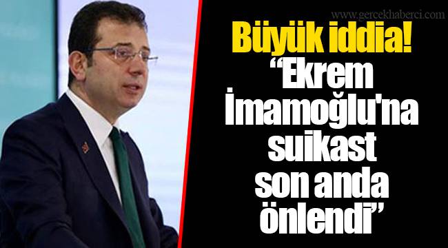 Büyük iddia! "Ekrem İmamoğlu'na suikast son anda önlendi"