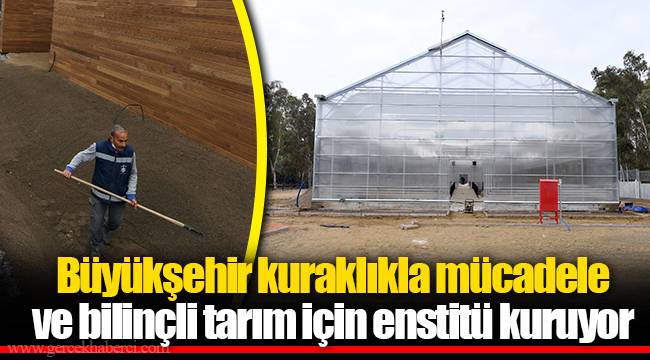 Büyükşehir kuraklıkla mücadele ve bilinçli tarım için enstitü kuruyor