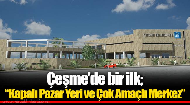 Çeşme’de bir ilk; “Kapalı Pazar Yeri ve Çok Amaçlı Merkez”
