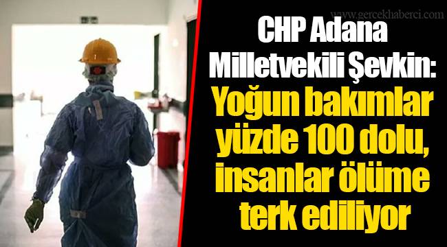 CHP Adana Milletvekili Şevkin: Yoğun bakımlar yüzde 100 dolu, insanlar ölüme terk ediliyor