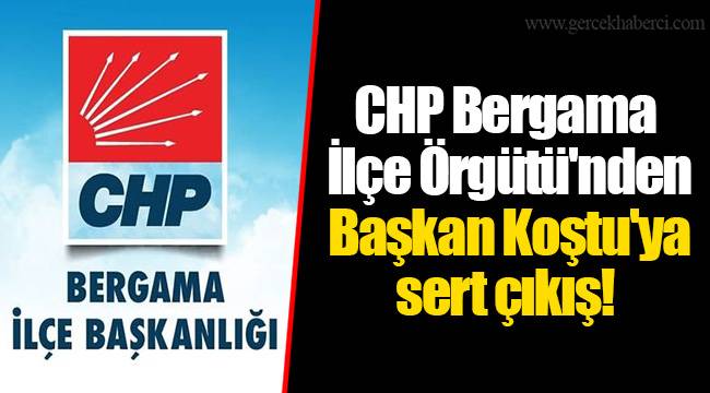 CHP Bergama İlçe Örgütü'nden Başkan Koştu'ya sert çıkış!