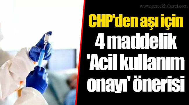 CHP'den aşı için 4 maddelik 'Acil kullanım onayı' önerisi