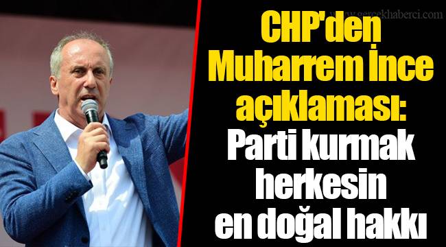 CHP'den Muharrem İnce açıklaması: Parti kurmak herkesin en doğal hakkı