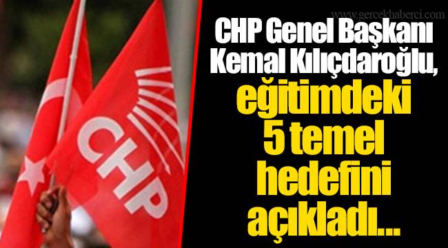 CHP Genel Başkanı Kemal Kılıçdaroğlu, eğitimdeki 5 temel hedefini açıkladı...