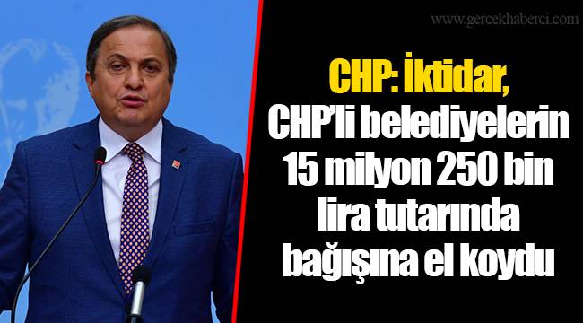 CHP: İktidar, CHP’li belediyelerin 15 milyon 250 bin lira tutarında bağışına el koydu