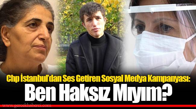 CHP İSTANBUL’DAN SES GETİREN SOSYAL MEDYA KAMPANYASI: BEN HAKSIZ MIYIM