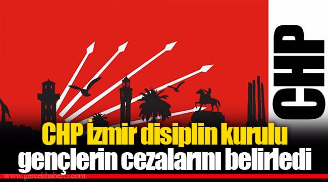CHP İzmir disiplin kurulu gençlerin cezalarını belirledi