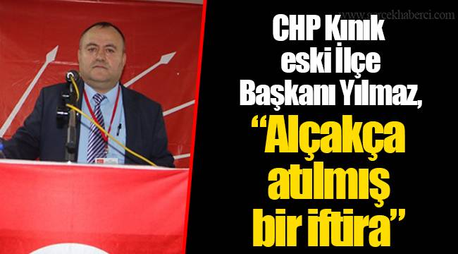 CHP Kınık eski İlçe Başkanı Yılmaz, “Alçakça atılmış bir iftira”