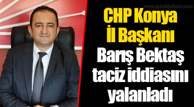 CHP Konya İl Başkanı Barış Bektaş taciz iddiasını yalanladı