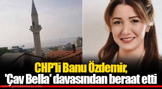CHP'li Banu Özdemir, 'Çav Bella' davasından beraat etti