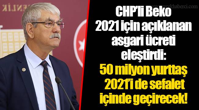CHP’li Beko 2021 için açıklanan asgari ücreti eleştirdi:  50 milyon yurttaş 2021’i de sefalet içinde geçirecek!